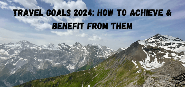 Travel Goals 2024: How To Achieve and Benefit From Them